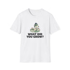 What Did You Grow T-Shirt