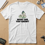 What Did You Grow T-Shirt