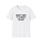 Don't Say It's Quiet T-Shirt
